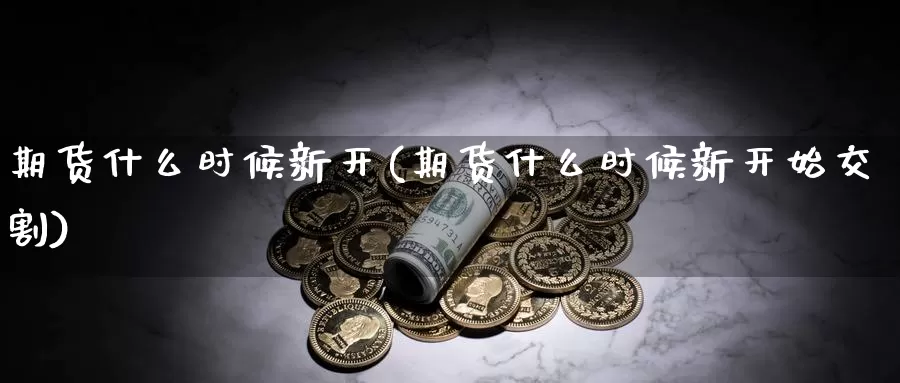 期货什么时候新开(期货什么时候新开始交割)_https://www.jhhongfan.com_纳指期货_第1张