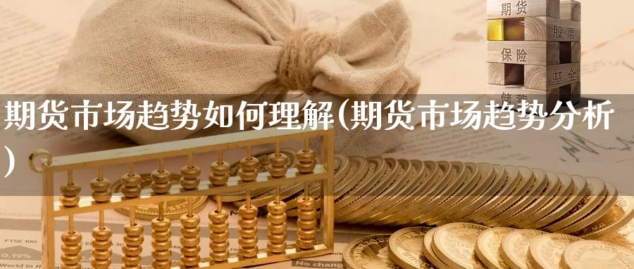 期货市场趋势如何理解(期货市场趋势分析)_https://www.jhhongfan.com_黄金期货_第1张