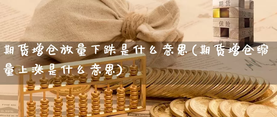 期货增仓放量下跌是什么意思(期货增仓缩量上涨是什么意思)_https://www.jhhongfan.com_期货理财_第1张