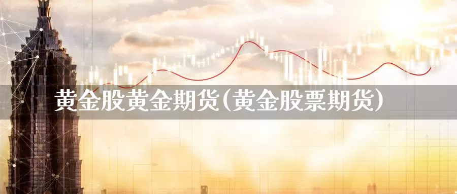 黄金股黄金期货(黄金股票期货)_https://www.jhhongfan.com_黄金期货_第1张