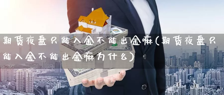 期货夜盘只能入金不能出金嘛(期货夜盘只能入金不能出金嘛为什么)_https://www.jhhongfan.com_黄金期货_第1张