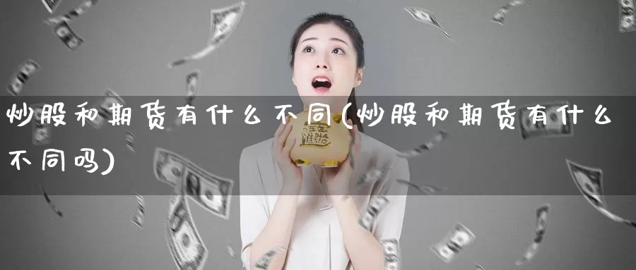 炒股和期货有什么不同(炒股和期货有什么不同吗)_https://www.jhhongfan.com_黄金期货_第1张