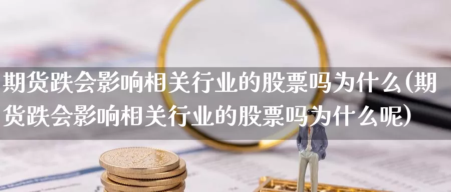 期货跌会影响相关行业的股票吗为什么(期货跌会影响相关行业的股票吗为什么呢)_https://www.jhhongfan.com_期货理财_第1张