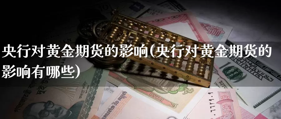 央行对黄金期货的影响(央行对黄金期货的影响有哪些)_https://www.jhhongfan.com_原油期货_第1张