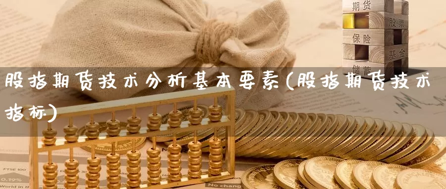 股指期货技术分析基本要素(股指期货技术指标)_https://www.jhhongfan.com_期货理财_第1张