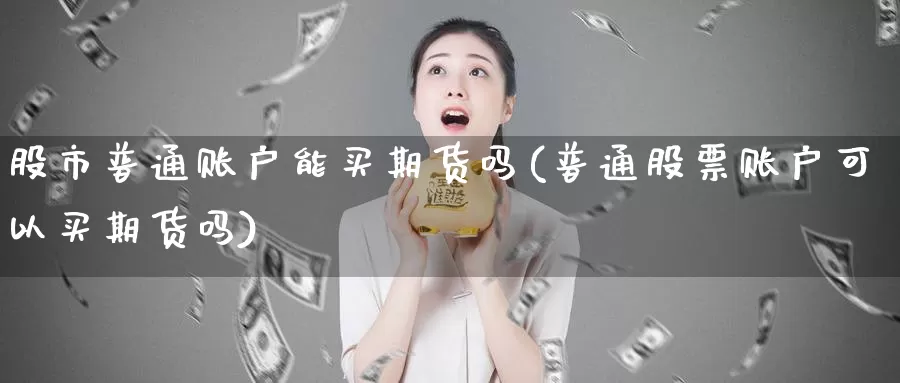 股市普通账户能买期货吗(普通股票账户可以买期货吗)_https://www.jhhongfan.com_期货入门_第1张