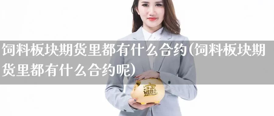 饲料板块期货里都有什么合约(饲料板块期货里都有什么合约呢)_https://www.jhhongfan.com_期货入门_第1张