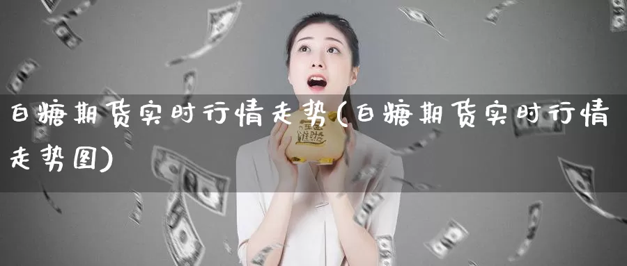 白糖期货实时行情走势(白糖期货实时行情走势图)_https://www.jhhongfan.com_黄金期货_第1张