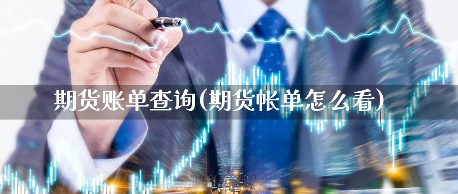 期货账单查询(期货帐单怎么看)_https://www.jhhongfan.com_黄金期货_第1张