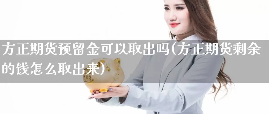 方正期货预留金可以取出吗(方正期货剩余的钱怎么取出来)_https://www.jhhongfan.com_原油期货_第1张